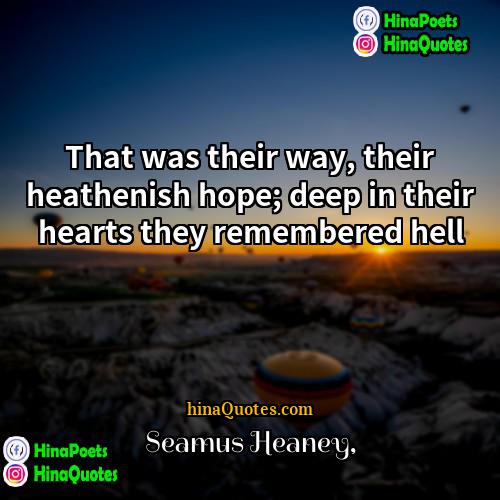 Seamus Heaney Quotes | That was their way, their heathenish hope;